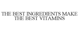 THE BEST INGREDIENTS MAKE THE BEST VITAMINS