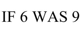 IF 6 WAS 9