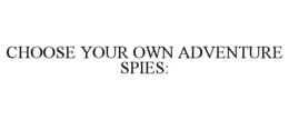 CHOOSE YOUR OWN ADVENTURE SPIES: