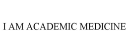 I AM ACADEMIC MEDICINE