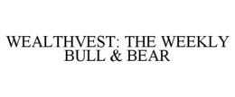 WEALTHVEST: THE WEEKLY BULL & BEAR