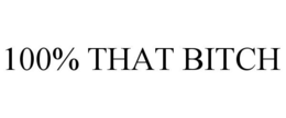 100% THAT BITCH