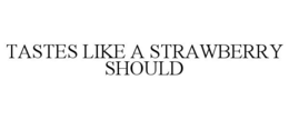 TASTES LIKE A STRAWBERRY SHOULD