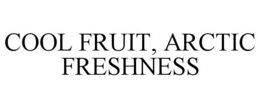 COOL FRUIT, ARCTIC FRESHNESS