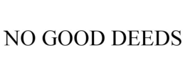 NO GOOD DEEDS