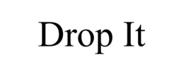 DROP IT