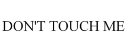 DON'T TOUCH ME
