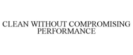 CLEAN WITHOUT COMPROMISING PERFORMANCE