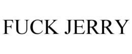 FUCK JERRY