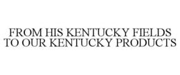 FROM HIS KENTUCKY FIELDS TO OUR KENTUCKY PRODUCTS