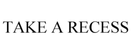 TAKE A RECESS