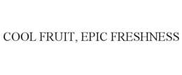 COOL FRUIT, EPIC FRESHNESS