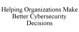 HELPING ORGANIZATIONS MAKE BETTER CYBERSECURITY DECISIONS