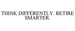 THINK DIFFERENTLY. RETIRE SMARTER.