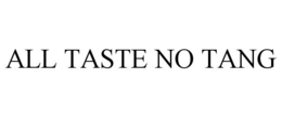 ALL TASTE NO TANG