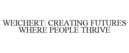 WEICHERT: CREATING FUTURES WHERE PEOPLETHRIVE