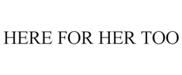 HERE FOR HER TOO