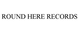 ROUND HERE RECORDS
