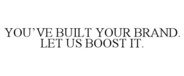 YOU'VE BUILT YOUR BRAND. LET US BOOST IT.