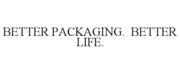 BETTER PACKAGING. BETTER LIFE.