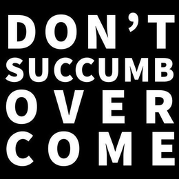 DON'T SUCCUMB OVERCOME