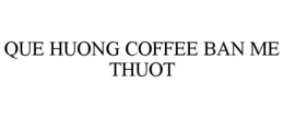 QUE HUONG COFFEE BAN ME THUOT