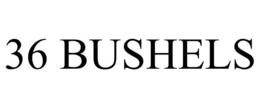 36 BUSHELS