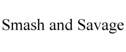 SMASH AND SAVAGE