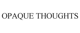 OPAQUE THOUGHTS