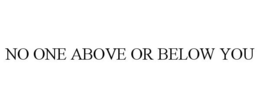 NO ONE ABOVE OR BELOW YOU