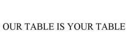 OUR TABLE IS YOUR TABLE