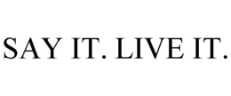 SAY IT. LIVE IT.