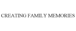 CREATING FAMILY MEMORIES