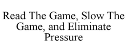 READ THE GAME, SLOW THE GAME, AND ELIMINATE PRESSURE