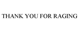THANK YOU FOR RAGING