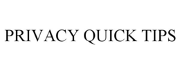 PRIVACY QUICK TIPS