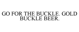 GO FOR THE BUCKLE. GOLD BUCKLE BEER.