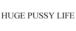 HUGE PUSSY LIFE