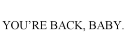 YOU'RE BACK, BABY.