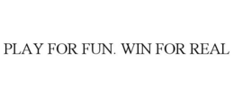 PLAY FOR FUN. WIN FOR REAL