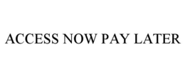 ACCESS NOW PAY LATER