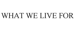 WHAT WE LIVE FOR