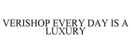 VERISHOP EVERY DAY IS A LUXURY
