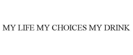 MY LIFE MY CHOICES MY DRINK