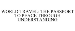 WORLD TRAVEL: THE PASSPORT TO PEACE THROUGH UNDERSTANDING