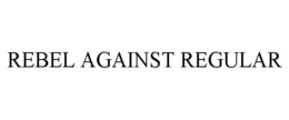 REBEL AGAINST REGULAR