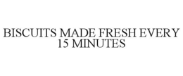 BISCUITS MADE FRESH EVERY 15 MINUTES
