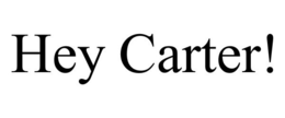 HEY CARTER!