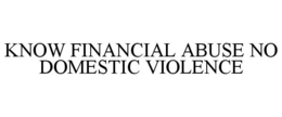KNOW FINANCIAL ABUSE NO DOMESTIC VIOLENCE