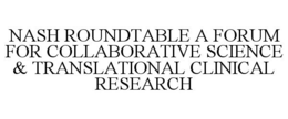 NASH ROUNDTABLE A FORUM FOR COLLABORATIVE SCIENCE & TRANSLATIONAL CLINICAL RESEARCH